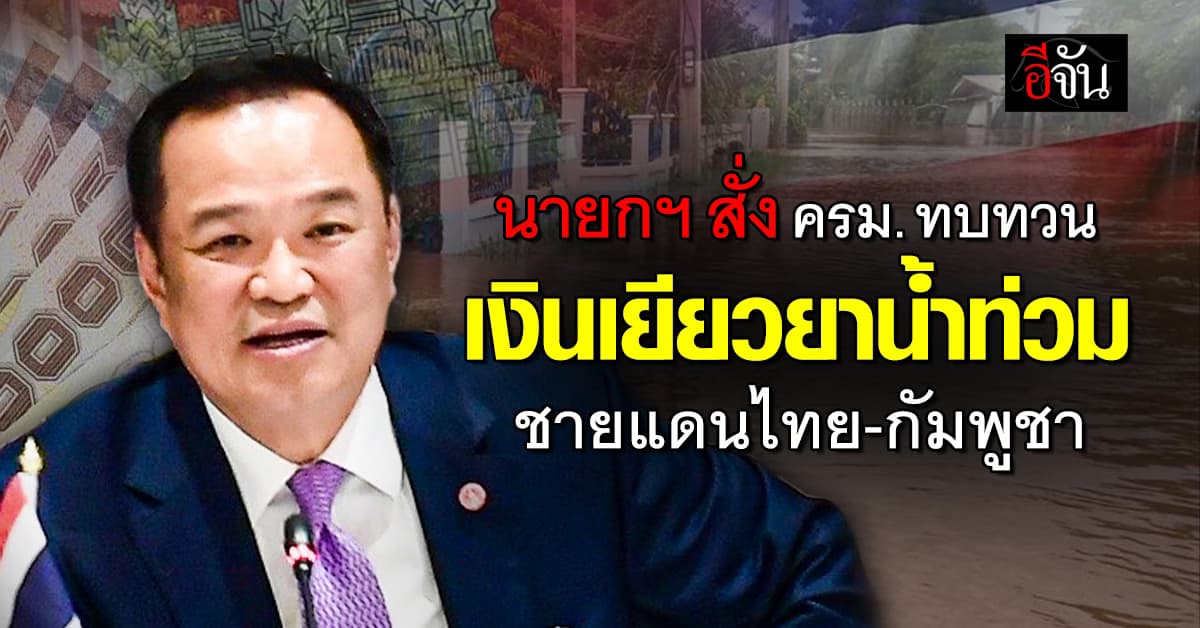 นายกฯ  สั่ง ครม. ทบทวน เงินเยียวยาน้ำท่วม ชายแดนไทย-กัมพูชา