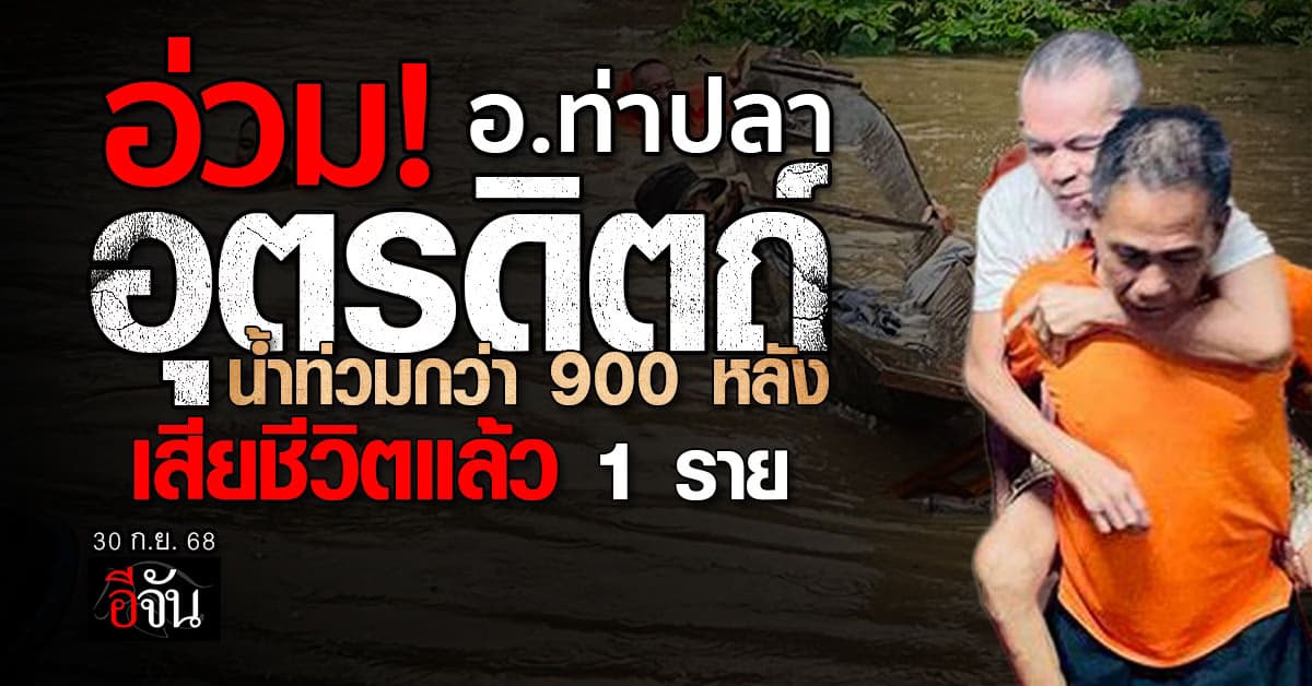 อ่วม! อ.ท่าปลา อุตรดิตถ์ น้ำท่วมกว่า 900 หลัง เสียชีวิตแล้ว 1 ราย 