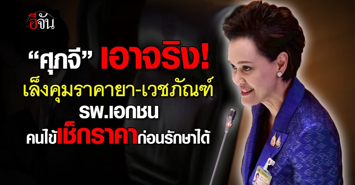 รพ.รัฐล้น! “ศุภจี” เล็งคุมราคายา-เวชภัณฑ์ รพ.เอกชน หวังช่วยลดค่าครองชีพ