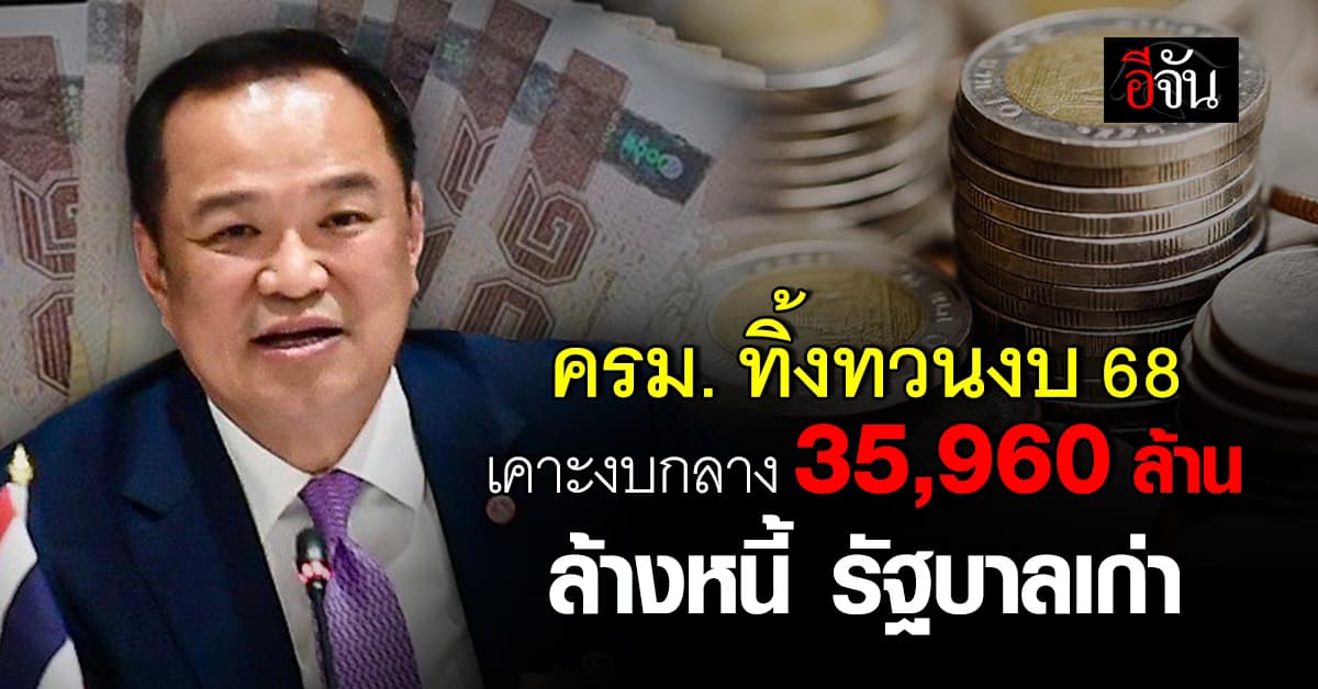 ครม. ทิ้งทวนงบ 68 เคาะงบกลาง 35,960 ล้าน ล้างหนี้  4 โครงการ รัฐบาลเก่า