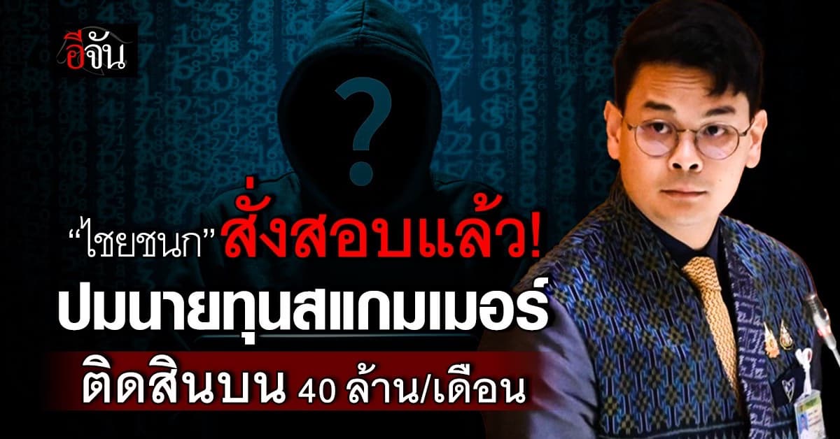 “ไชยชนก” สั่งสอบปมนายทุนสแกมเมอร์ ติดสินบน 40 ล้าน/เดือน