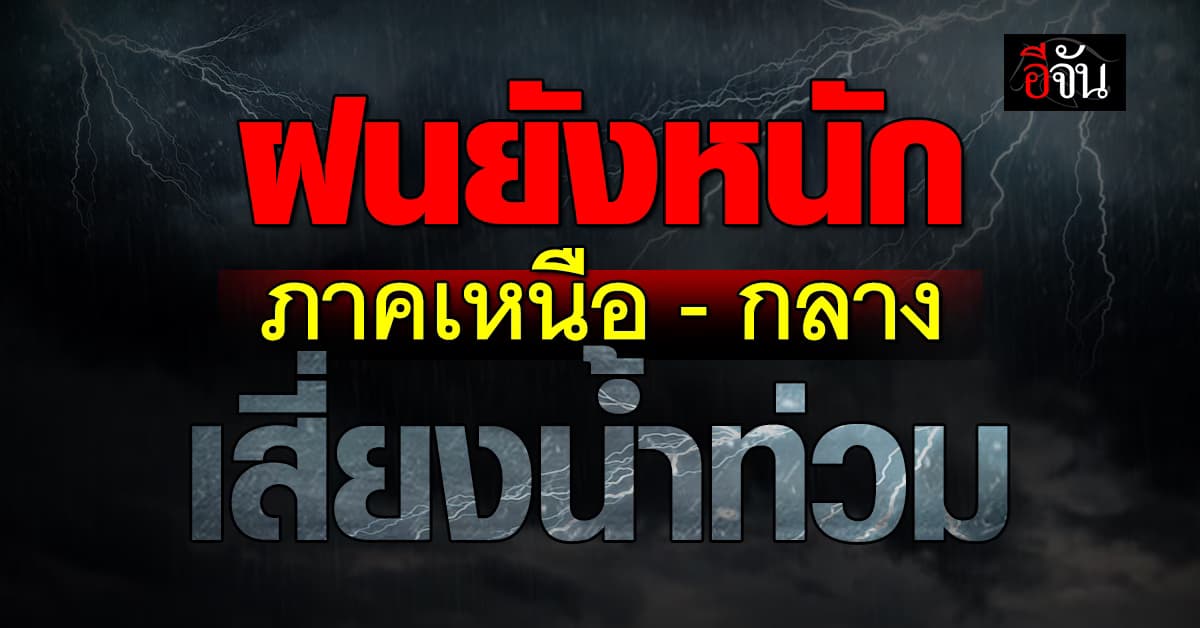 ฝนยังหนัก บางพื้นที่! ภาคเหนือ-กลาง เสี่ยงน้ำท่วม