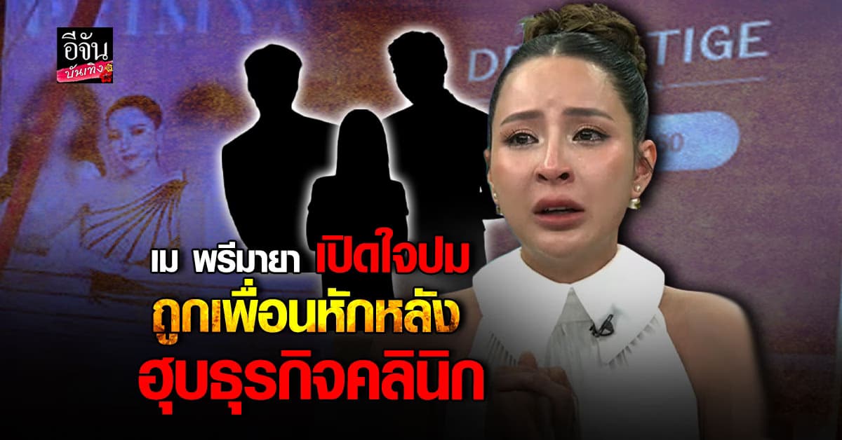เม พรีมายา เปิดใจเจ็บ! ถูกเพื่อนหักหลัง ฮุบคลินิกกำไร 50 ล้านต่อเดือน