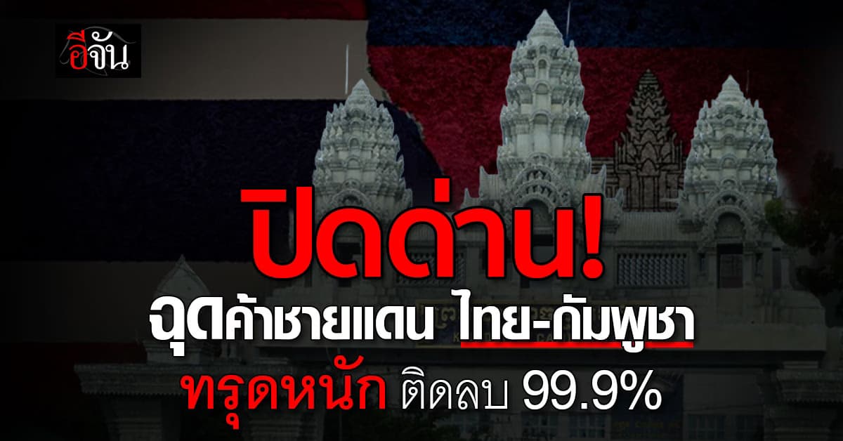 ดิ่งเหว! ค้าชายแดน ไทย-กัมพูชา ส.ค. 68 ติดลบ 99.9%