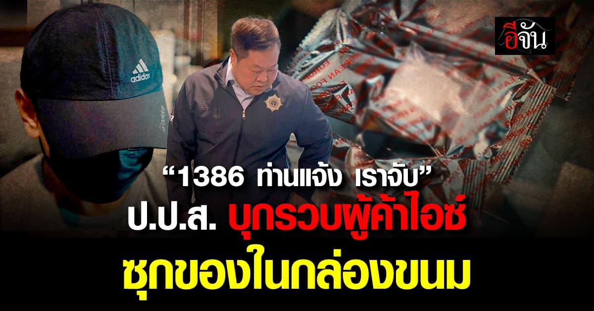 เปิดปฏิบัติการ “1386 ท่านแจ้ง เราจับ” ป.ป.ส. บุกรวบผู้ค้าไอซ์ ซุกของในกล่องขนม 