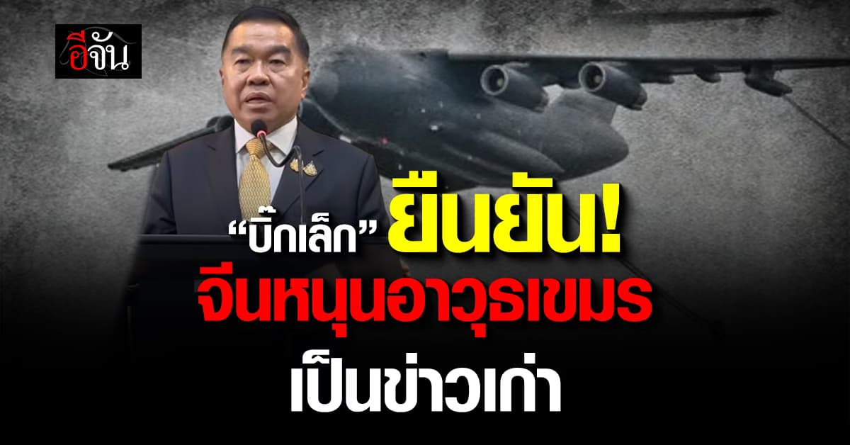 บิ๊กเล็ก ยัน “จีน” หนุนอาวุธ “กัมพูชา” เป็นข่าวเก่า