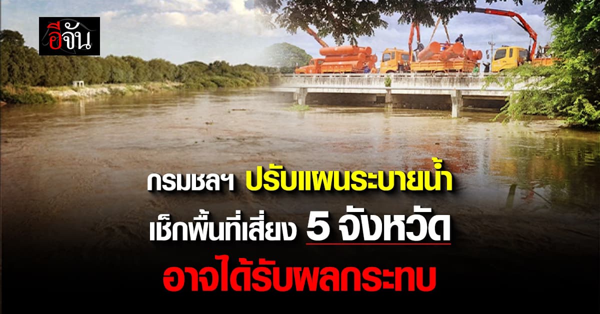 กรมชลฯ ปรับแผนระบายน้ำ เช็กพื้นที่เสี่ยง 5 จังหวัด อาจได้รับผลกระทบ 