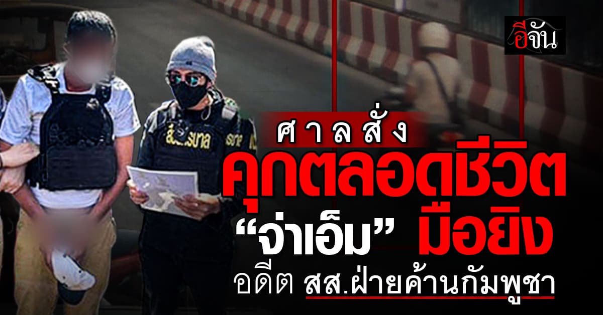 ศาลสั่งคุกตลอดชีวิต “จ่าเอ็ม” มือยิง “ลิม กิมยา” อดีต สส.ฝ่ายค้านกัมพูชา 