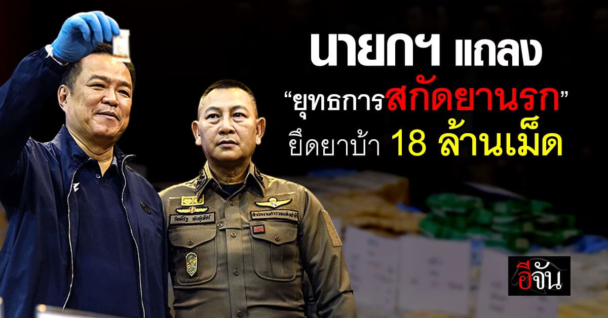 นายกฯ อนุทิน แถลงผล “ยุทธการสกัดยานรก” ยึดยาบ้า 18 ล้านเม็ด
