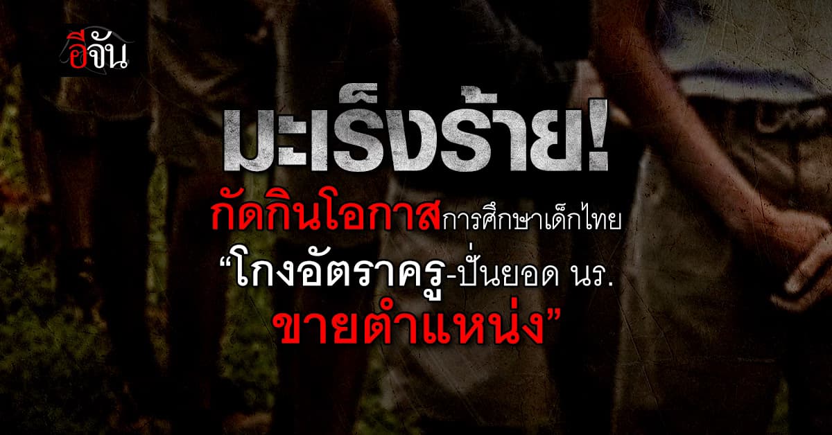 “โกงอัตราครู-ปั่นยอด นร.-ขายตำแหน่ง” การทุจริตที่ปล้นโอกาสการศึกษาเด็กไทย