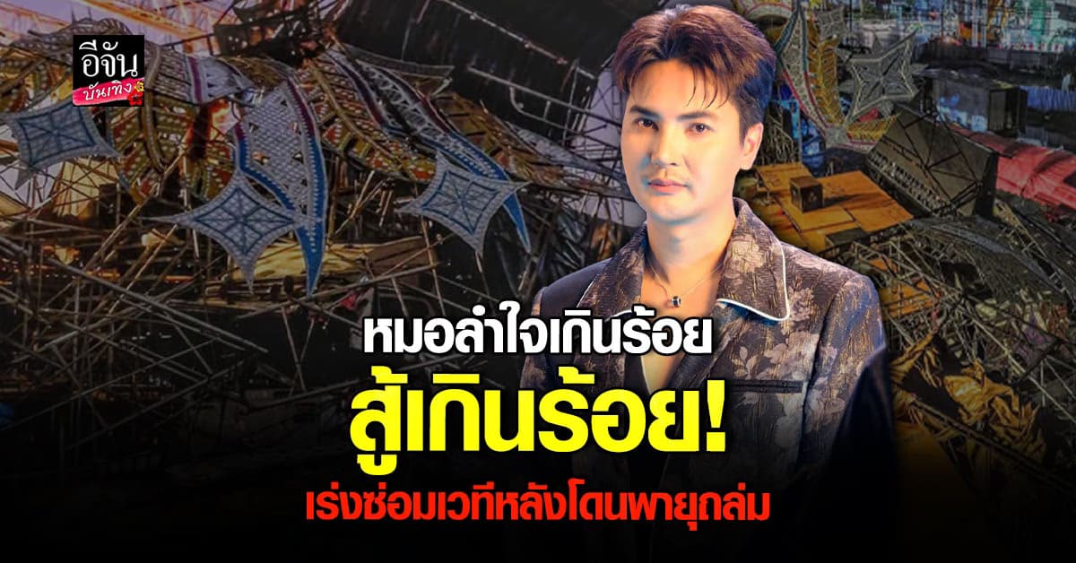 บอย ศิริชัย อัปเดต หลังเวที หมอลำใจเกินร้อย โดนพายุซัดถล่ม