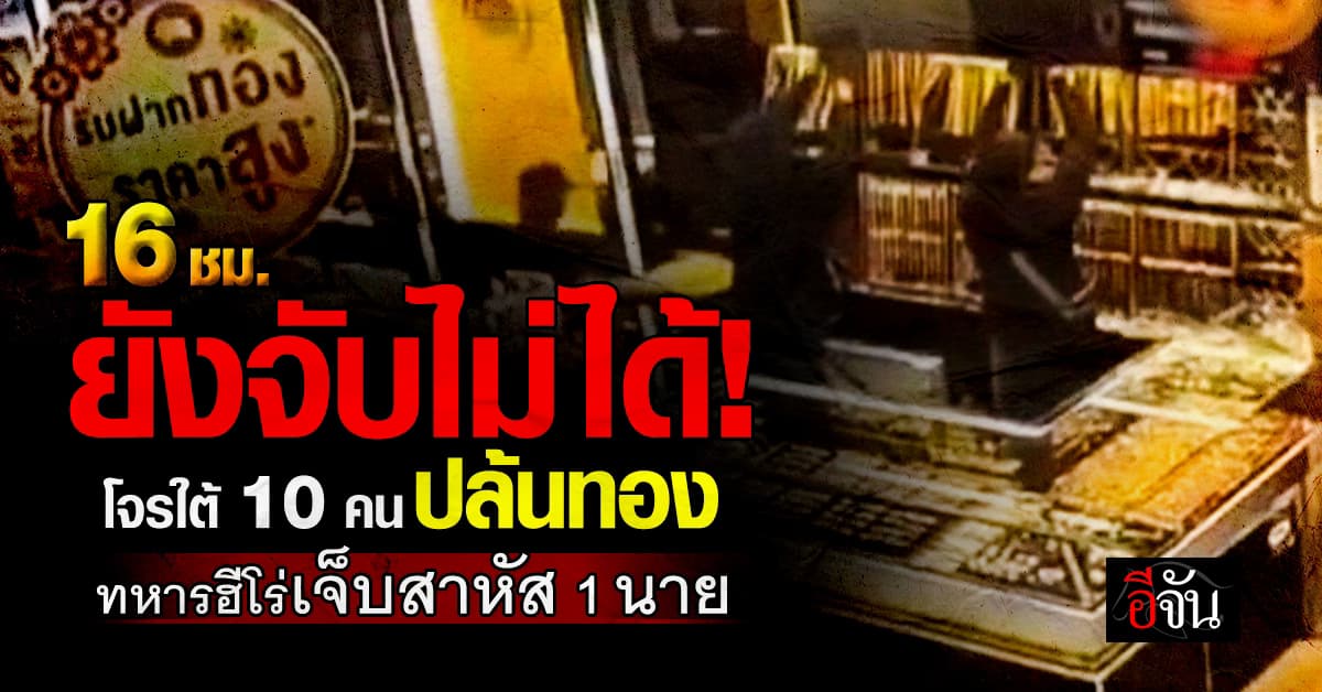 16 ชม. ยังจับไม่ได้! โจรใต้ 10 คน ปล้นทอง ทหารฮีโร่เจ็บสาหัส 1 นาย 