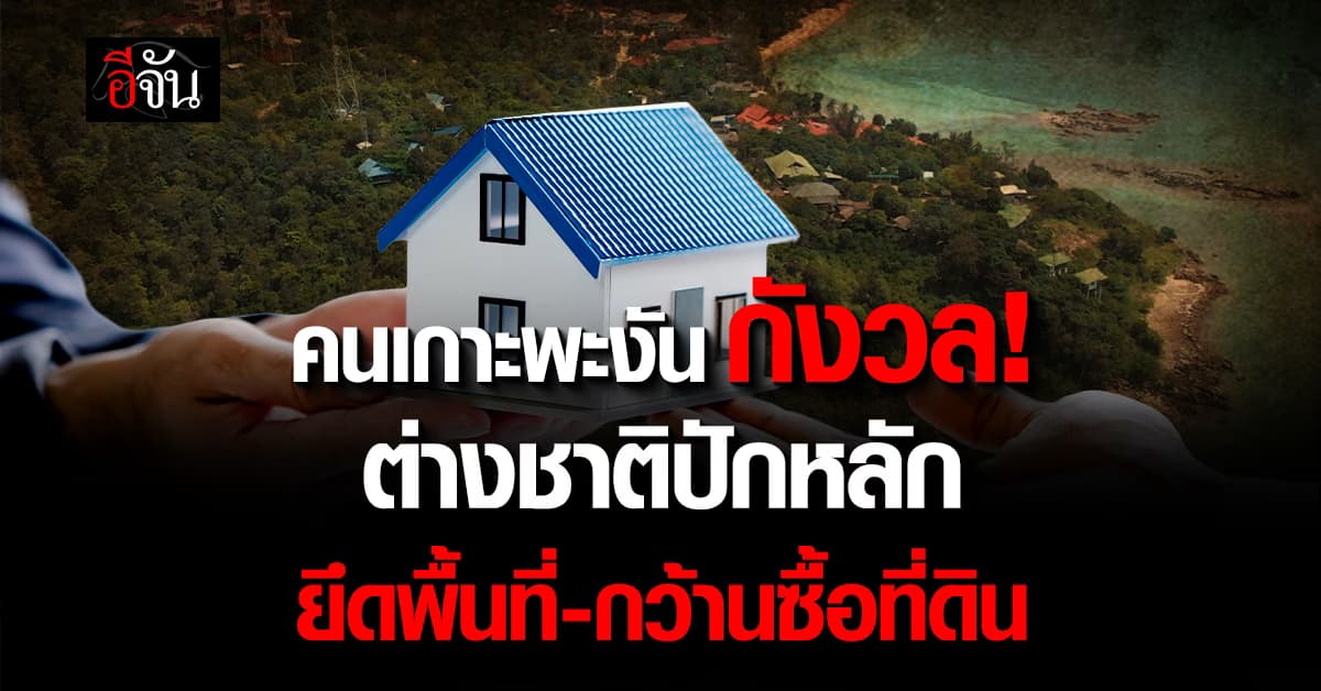 คนเกาะพะงัน กังวล! ต่างชาติปักหลัก ยึดพื้นที่-กว้านซื้อที่ดิน 