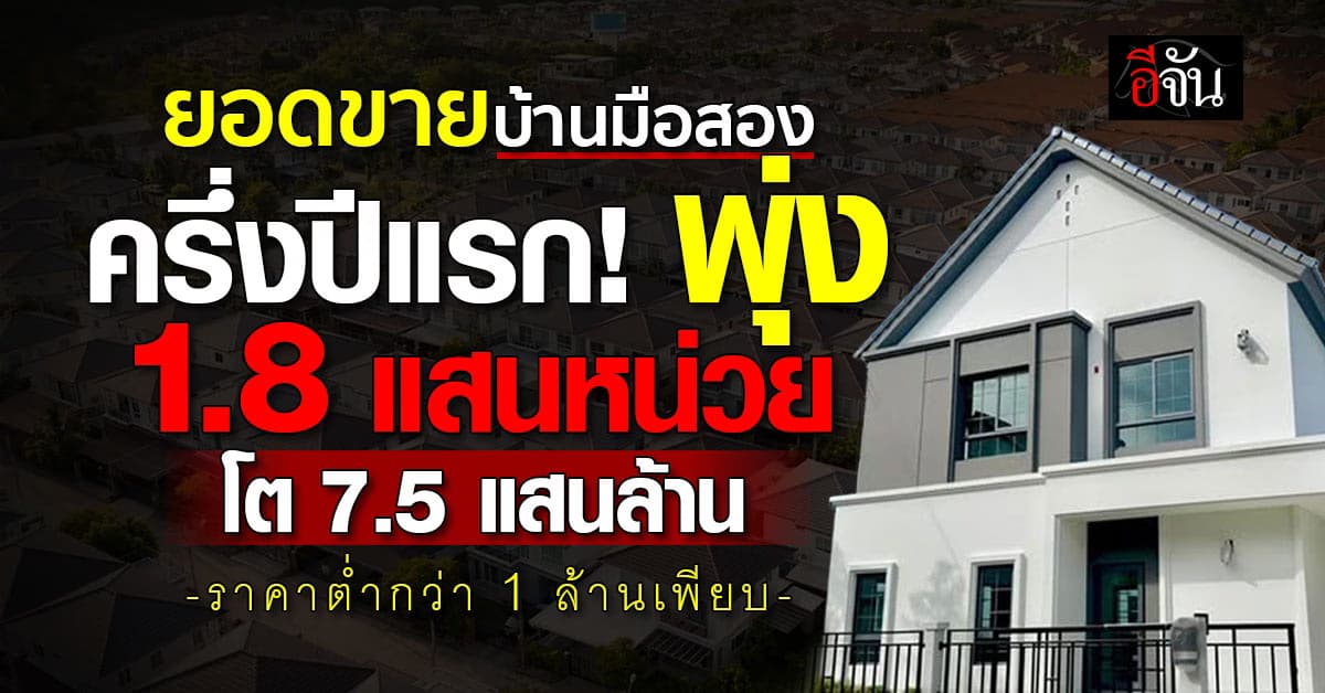 REIC ชี้ ยอดขายบ้านมือสอง ครึ่งปีแรก! พุ่ง 1.8 แสนหน่วย โต 7.5 แสนล้าน