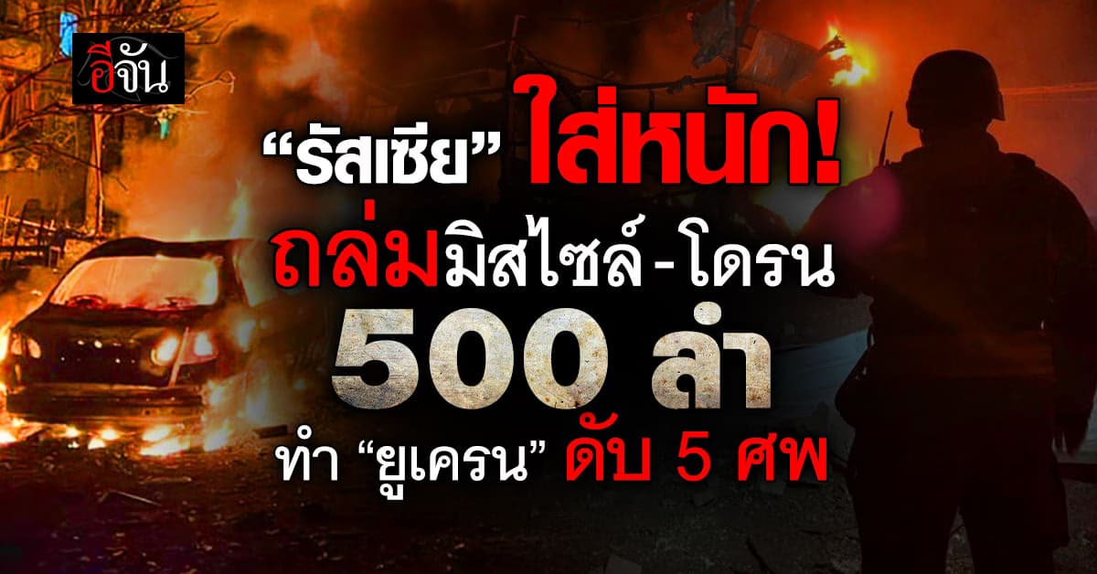 “รัสเซีย” ยิงมิสไซล์-โดรน 500 ลำ ใส่ “ยูเครน” ดับแล้ว 5 ศพ