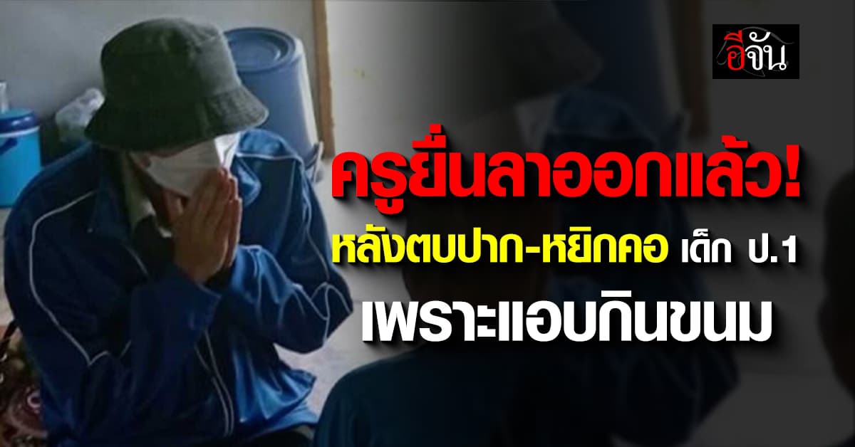 ครูยื่นลาออกแล้ว! หลังตบปาก-หยิกคอ เด็ก ป.1 เพราะแอบกินขนม 1 ชิ้น 