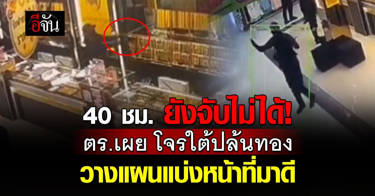 40 ชม.ยังจับไม่ได้! ตร.เผย โจรใต้ปล้นทอง วางแผนแบ่งหน้าที่มาดี คาด มีราว 20 คน 