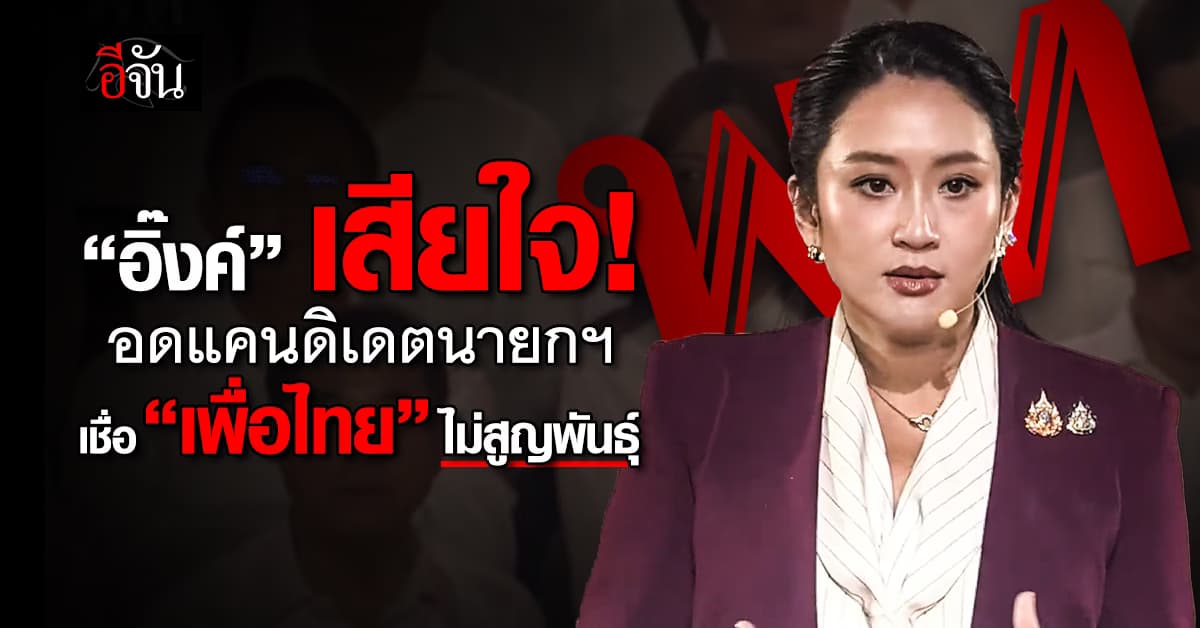 “อิ๊งค์” เสียใจ อดเป็นแคนดิเดตนายกฯ เชื่อ “เพื่อไทย” ไม่สูญพันธุ์