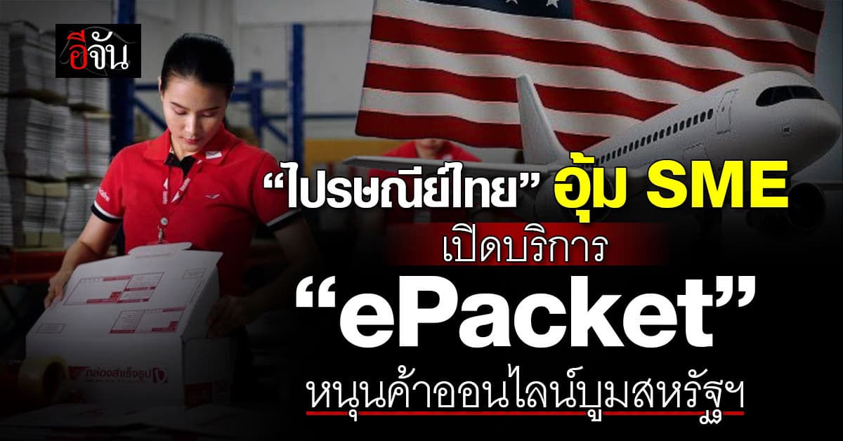 ไปรษณีย์ไทย อุ้ม SME เปิด “ePacket” หนุนค้าออนไลน์บูมสหรัฐฯ