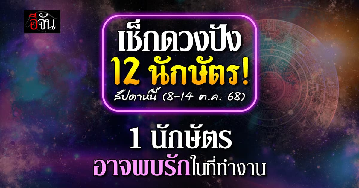 วีคนี้ใครปัง! ดวง 12 นักษัตร สัปดาห์นี้ 8 – 14 ต.ค. 68  มีคนพบรักในที่ทำงาน 