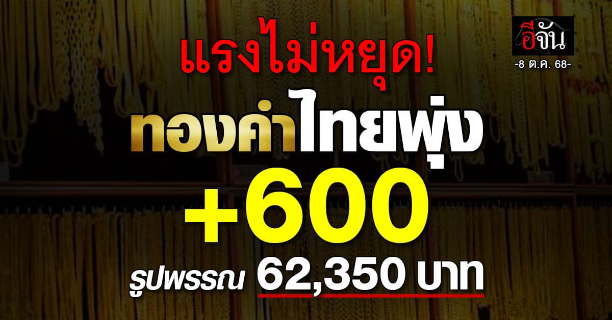 แรงไม่หยุด! ทองคำไทยพุ่ง +600 รูปพรรณ 62,350 บาท