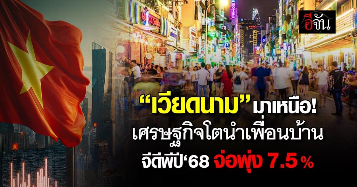 เวียดนาม เศรษฐกิจโตนำเพื่อนบ้าน จีดีพีปี‘68 จ่อพุ่ง 7.5%