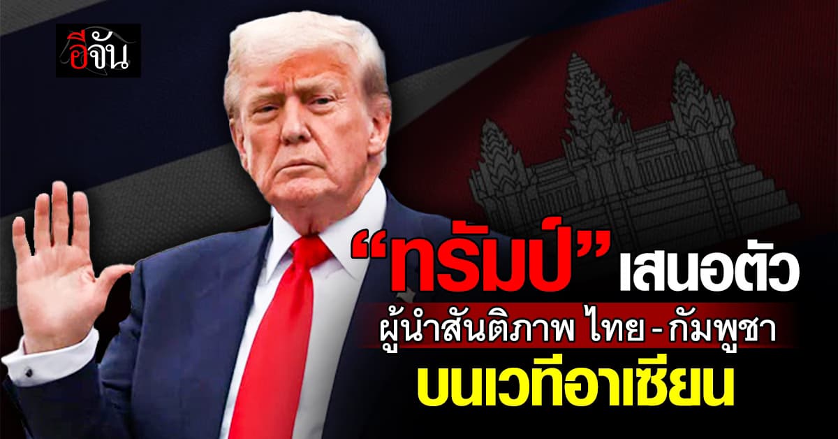 “ทรัมป์” เสนอตัวเป็น “ผู้นำสันติภาพไทย-กัมพูชา” บนเวทีอาเซียน
