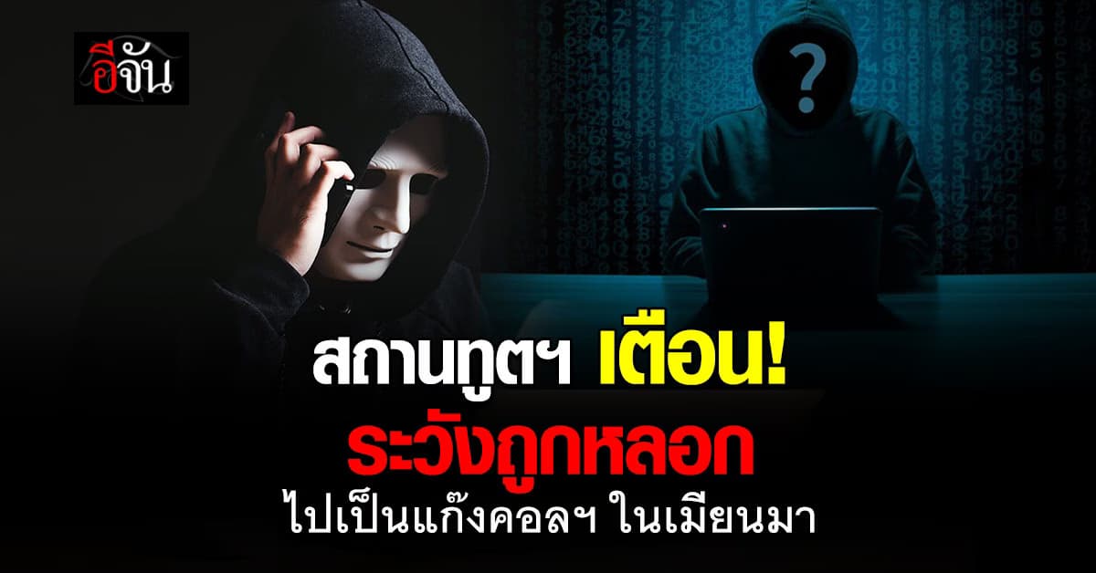 สถานทูตฯ เตือนคนไทย! ระวังถูกหลอกไปเป็นแก๊งคอลฯ ในเมียนมา 