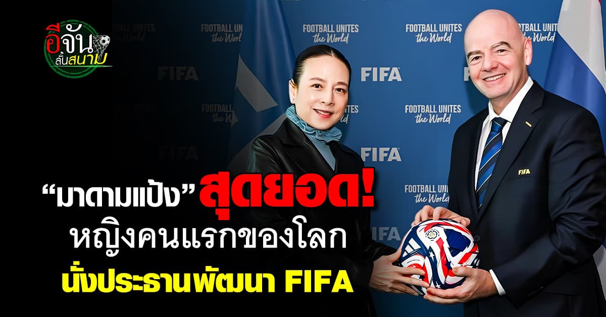“มาดามแป้ง” นั่งประธานคณะกรรมการ พัฒนาของ FIFA 4 ปี เป็นผู้หญิงคนแรกของโลก