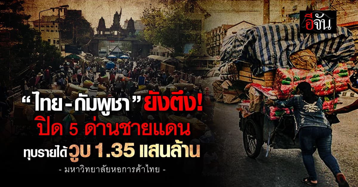 เอกชน ชี้ไทย-กัมพูชา ปิด 5 ด่านชายแดน ทุบรายได้ 1.35 แสนล้าน