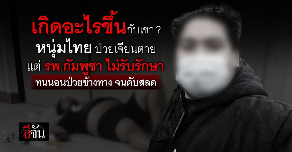 หดหู่ใจ! หนุ่มนครศรีฯ ป่วยหนักจนเสียชีวิตใน กัมพูชา