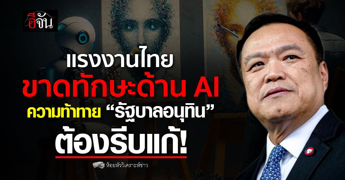 แรงงานไทยขาดทักษะด้าน AI ความท้าทาย “รัฐบาลอนุทิน” ต้องรีบแก้!