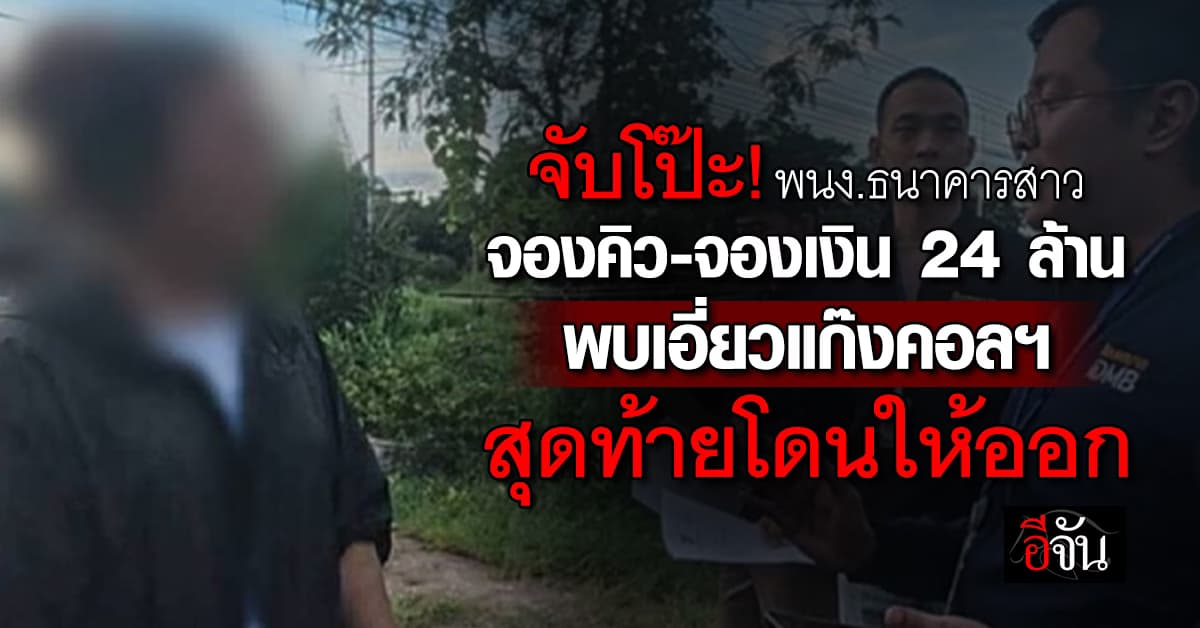 จับโป๊ะ! พนง.ธนาคารสาว จองคิว-จองเงิน  24 ล้าน พบเอี่ยวแก๊งคอลฯ