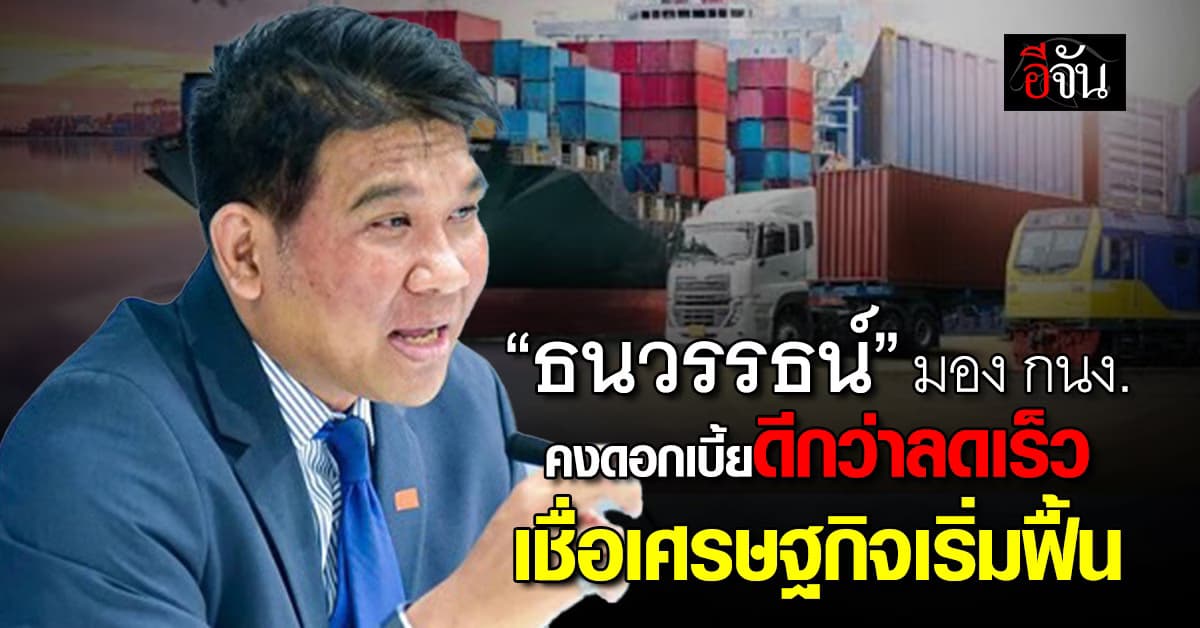 “ธนวรรธน์” ชี้ กนง. คงดอกเบี้ยดีกว่าลดเร็ว เชื่อเศรษฐกิจเริ่มฟื้น