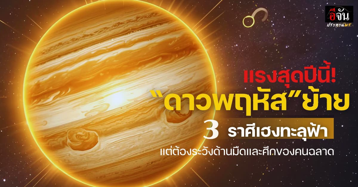 “ดาวพฤหัสย้าย” มหาอุจจ์! 3 ราศีเฮงทะลุฟ้า!!                   แต่ให้ระวัง ด้านมืดและศึกของคนฉลาด