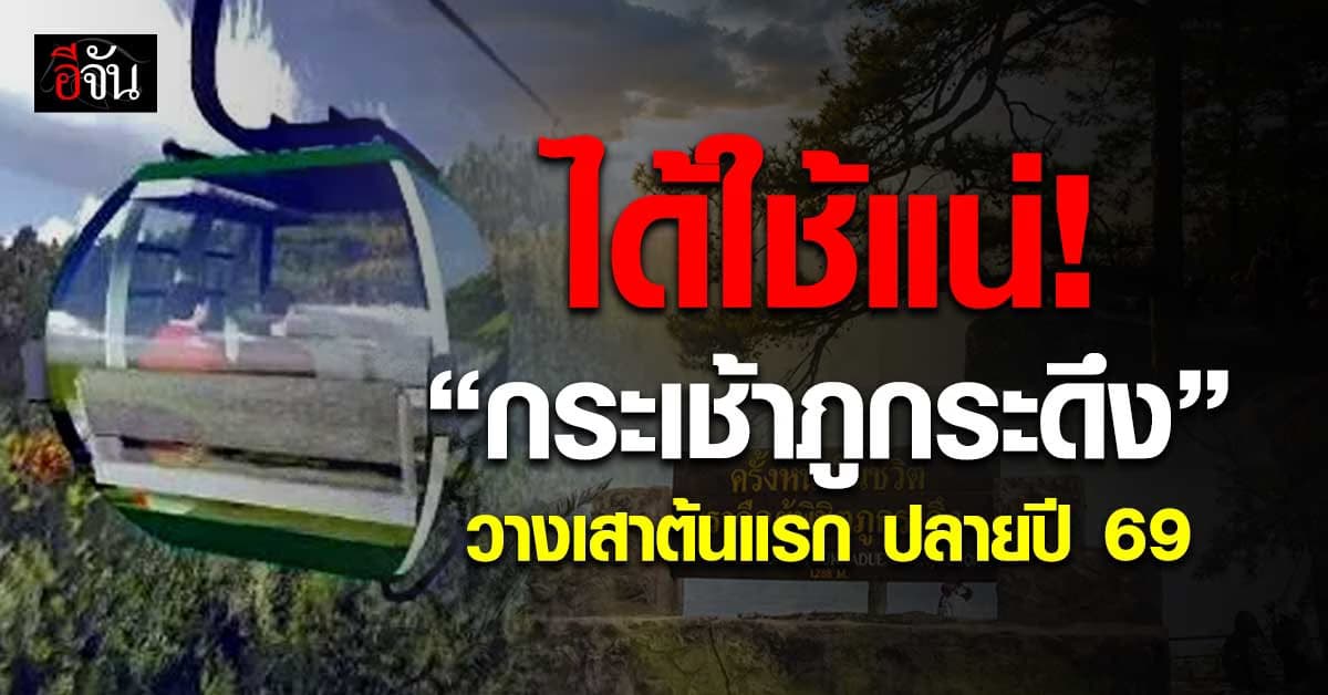 ได้ใช้แน่! “กระเช้าภูกระดึง” วางเสาต้นแรกปลายปี 69  คนตีนภูรอวันลืมตาอ้าปาก