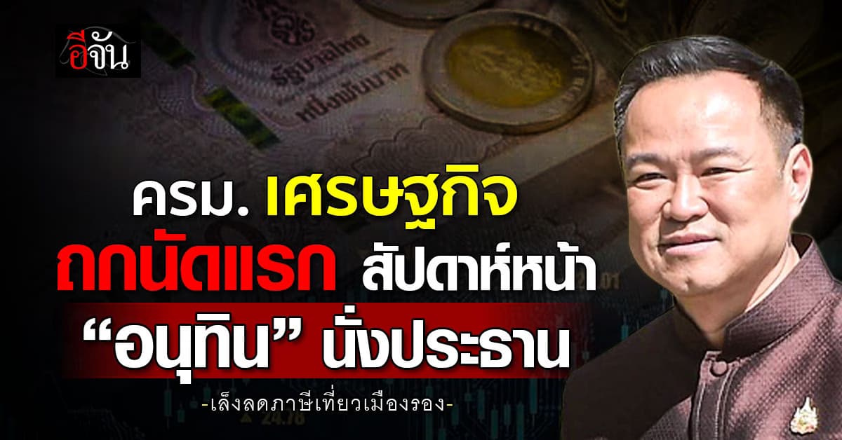 ‘อนุทิน’ นั่งประธาน ถก ครม.เศรษฐกิจ นัดแรก! สัปดาห์หน้า