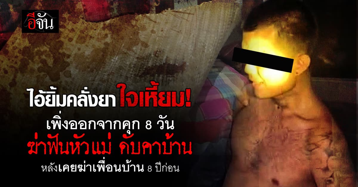 เหี้ยม! ลูกคลั่งยา ป่วยจิตเวช เพิ่งออกจากคุก 8 วัน ฆ่าฟันหัวแม่ ดับคาบ้าน