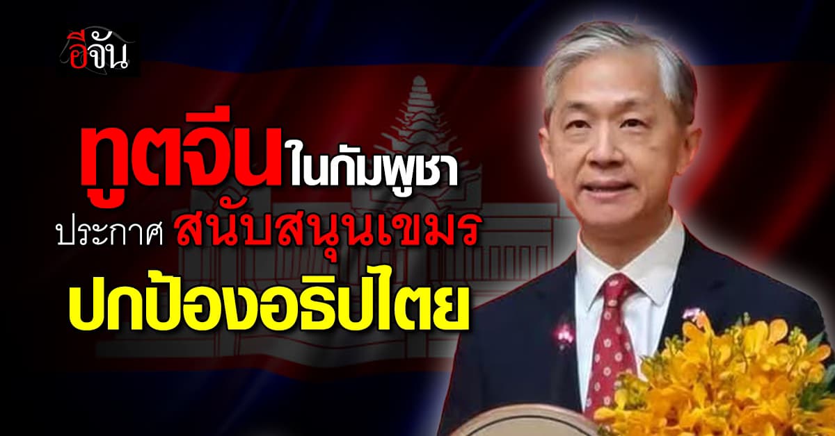 ทูตจีน ประกาศ สนับสนุนกัมพูชา ปกป้องอธิปไตย ลั่น พร้อมเป็นหุ้นส่วนที่เชื่อถือได้