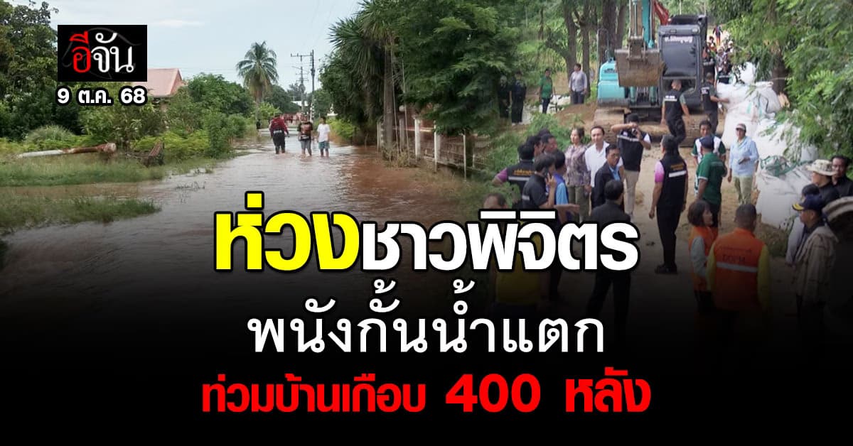 พิจิตร อ่วม! พนังแตก น้ำทะลักท่วมเกือบ 400 หลังคาเรือน 