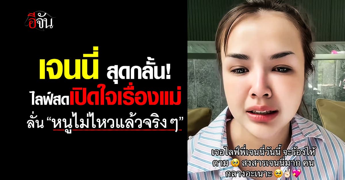 เจนนี่สุดกลั้น! ไลฟ์สดเปิดใจเรื่องแม่ ลั่น “หนูไม่ไหวแล้วจริงๆ” 