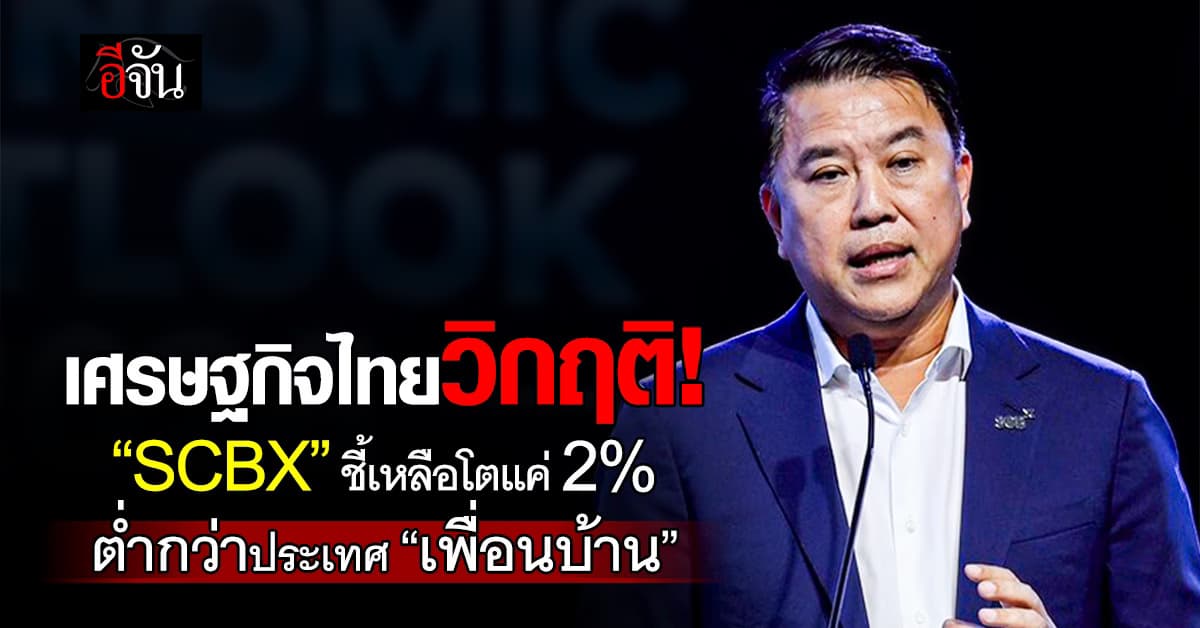 เศรษฐกิจซึม! “SCBX” ชี้ไทยเหลือโตแค่ 2% ต่ำกว่า “เพื่อนบ้าน”