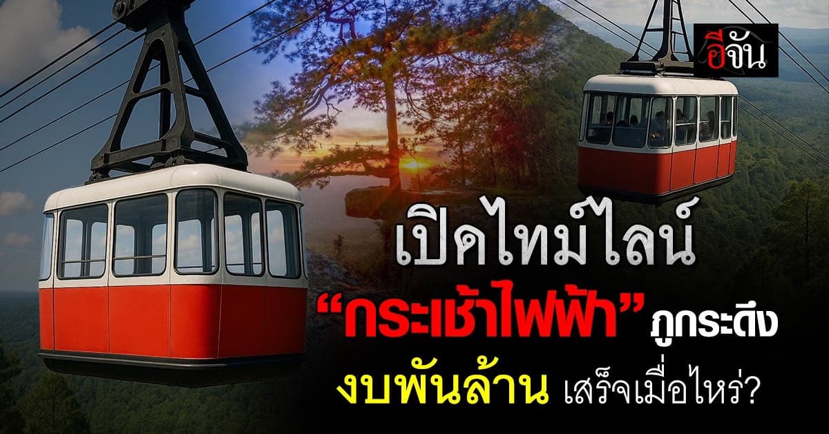 เปิดไทม์ไลน์ “กระเช้าไฟฟ้าภูกระดึง” เสร็จเมื่อไหร่ คนไทยจะได้ใช้ตอนไหน?
