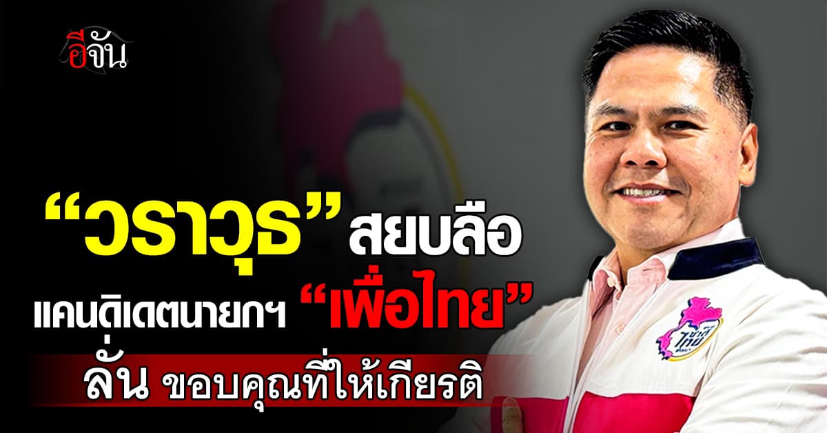 “วราวุธ” สยบลือ นั่งแคนดิเดตนายกฯ เพื่อไทย ยัน ไม่ได้ไปไหน