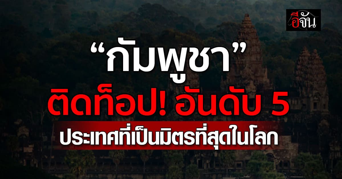 กัมพูชาติดอันดับ 5 ประเทศที่เป็นมิตรที่สุดในโลก 