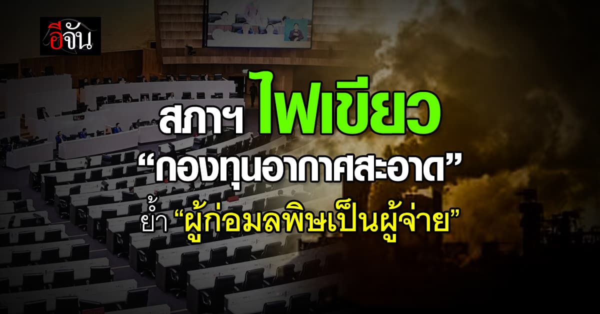 สภาฯ ไฟเขียว “กองทุนอากาศสะอาด” ย้ำหลักการ “ผู้ก่อมลพิษเป็นผู้จ่าย” 