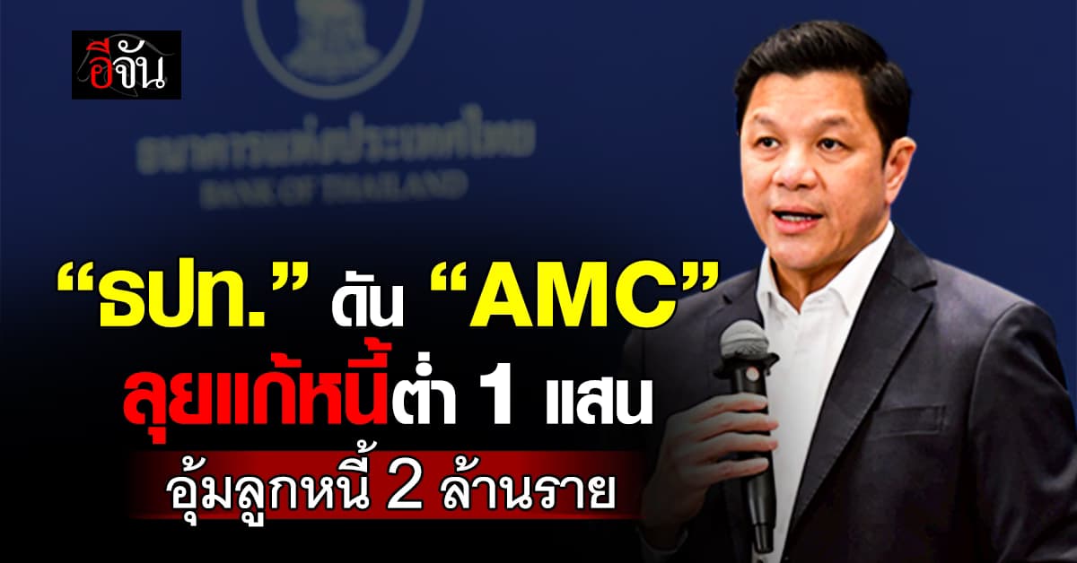 ธปท. ดัน “AMC” ลุยแก้หนี้ต่ำ 1 แสน อุ้มลูกหนี้ 2 ล้านราย