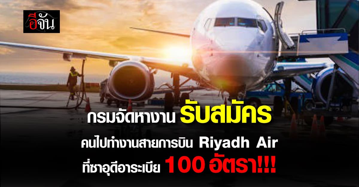 กรมจัดหางาน รับสมัครคนไปทำงานต้อนรับสายการบิน Riyadh Air 100 อัตรา