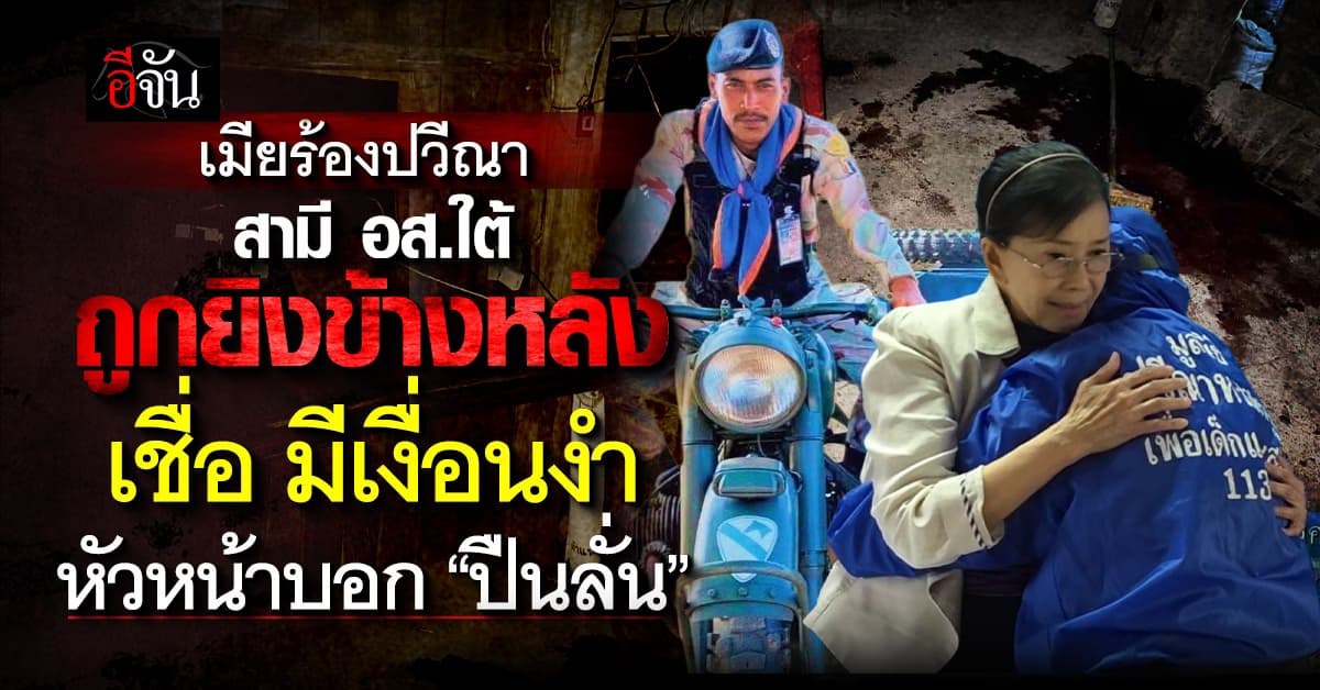 เมีย อส. นราธิวาส ร้อง มูลนิธิปวีณาฯ สามี เป็น อส. ถูกยิง อาการยังโคม่า หัวหน้าบอก ปืนลั่น