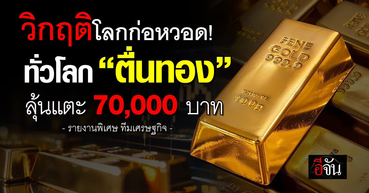  วิกฤติโลกก่อหวอด! ทั่วโลก “ตื่นทอง” ลุ้นแตะ 70,000 บาท